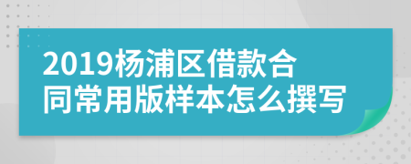 2019杨浦区借款合同常用版样本怎么撰写