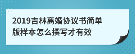 2019吉林离婚协议书简单版样本怎么撰写才有效