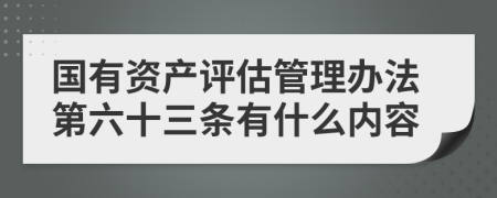 国有资产评估管理办法第六十三条有什么内容