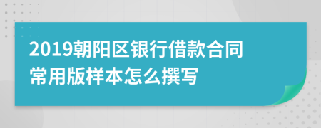 2019朝阳区银行借款合同常用版样本怎么撰写