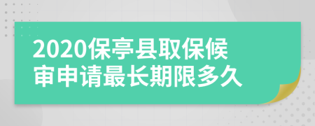 2020保亭县取保候审申请最长期限多久