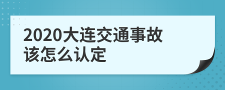 2020大连交通事故该怎么认定