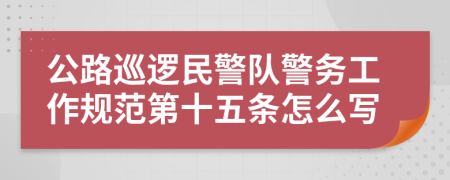 公路巡逻民警队警务工作规范第十五条怎么写