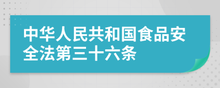 中华人民共和国食品安全法第三十六条