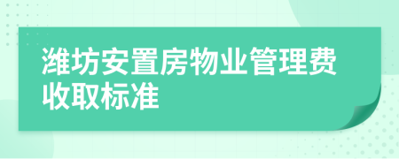 潍坊安置房物业管理费收取标准