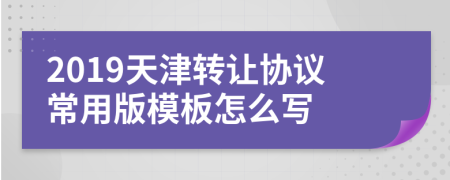 2019天津转让协议常用版模板怎么写