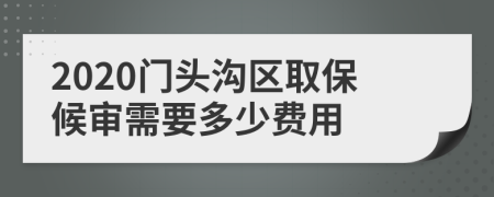 2020门头沟区取保候审需要多少费用
