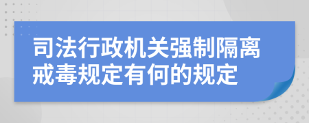司法行政机关强制隔离戒毒规定有何的规定