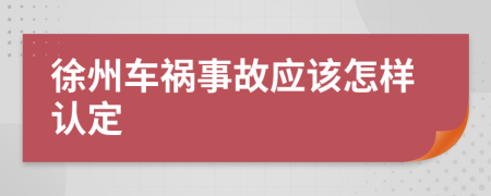 徐州车祸事故应该怎样认定