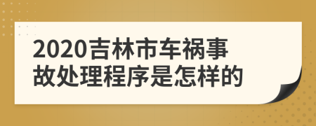 2020吉林市车祸事故处理程序是怎样的