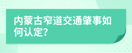 内蒙古窄道交通肇事如何认定？