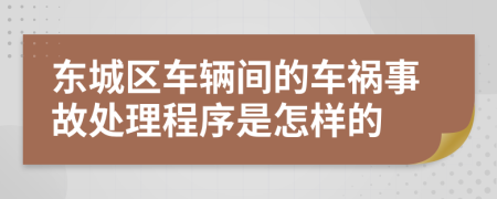 东城区车辆间的车祸事故处理程序是怎样的