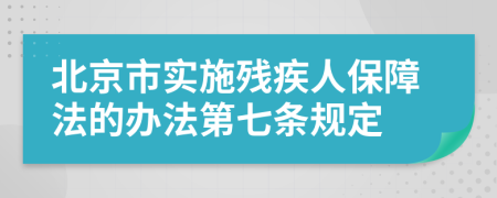 北京市实施残疾人保障法的办法第七条规定