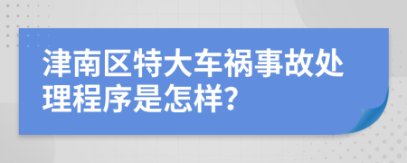 津南区特大车祸事故处理程序是怎样？