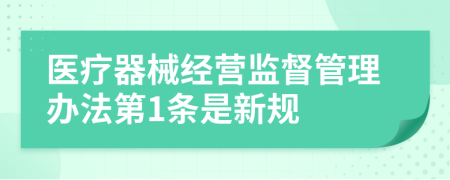 医疗器械经营监督管理办法第1条是新规