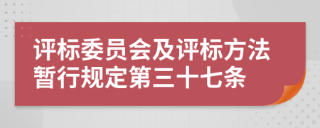 评标委员会及评标方法暂行规定第三十七条