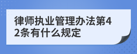 律师执业管理办法第42条有什么规定