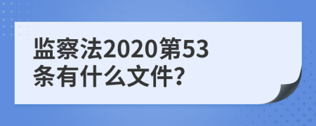 监察法2020第53条有什么文件？