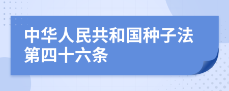 中华人民共和国种子法第四十六条