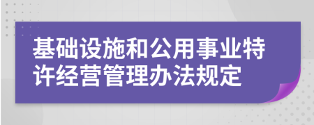 基础设施和公用事业特许经营管理办法规定