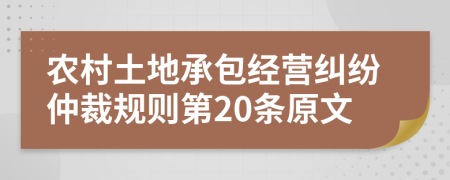 农村土地承包经营纠纷仲裁规则第20条原文