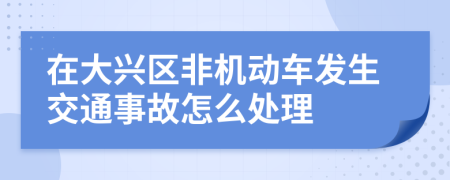 在大兴区非机动车发生交通事故怎么处理