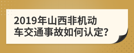 2019年山西非机动车交通事故如何认定？