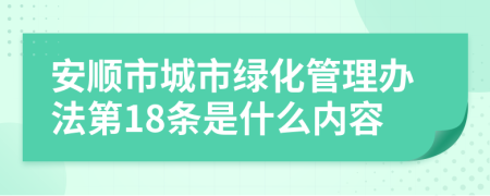 安顺市城市绿化管理办法第18条是什么内容