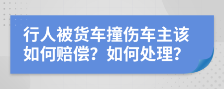 行人被货车撞伤车主该如何赔偿？如何处理？