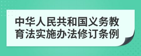 中华人民共和国义务教育法实施办法修订条例