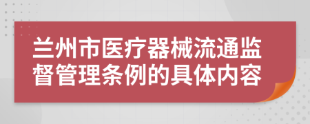 兰州市医疗器械流通监督管理条例的具体内容