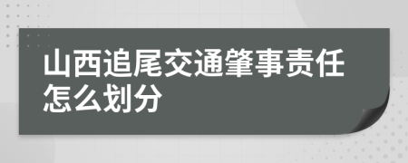 山西追尾交通肇事责任怎么划分