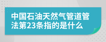 中国石油天然气管道管法第23条指的是什么