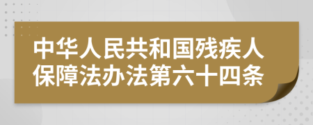 中华人民共和国残疾人保障法办法第六十四条