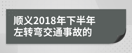 顺义2018年下半年左转弯交通事故的