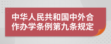 中华人民共和国中外合作办学条例第九条规定