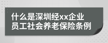 什么是深圳经xx企业员工社会养老保险条例