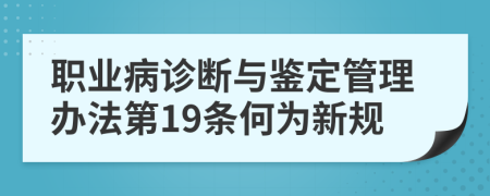 职业病诊断与鉴定管理办法第19条何为新规