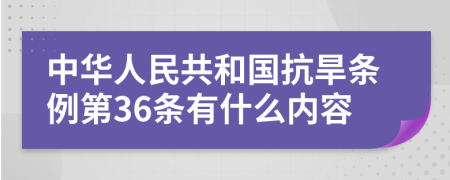 中华人民共和国抗旱条例第36条有什么内容