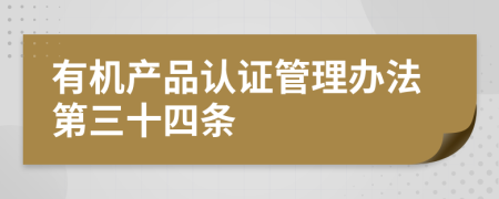 有机产品认证管理办法第三十四条