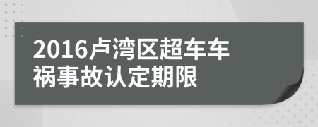 2016卢湾区超车车祸事故认定期限