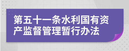 第五十一条水利国有资产监督管理暂行办法