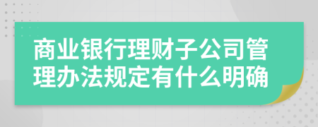 商业银行理财子公司管理办法规定有什么明确