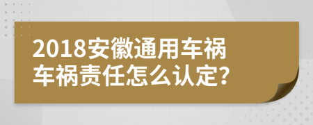 2018安徽通用车祸车祸责任怎么认定？