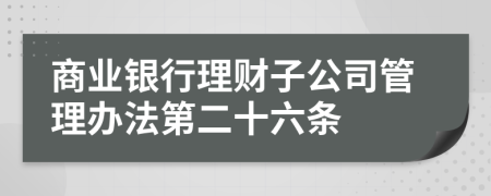 商业银行理财子公司管理办法第二十六条