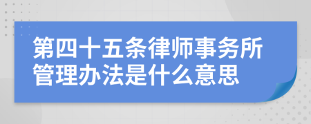 第四十五条律师事务所管理办法是什么意思