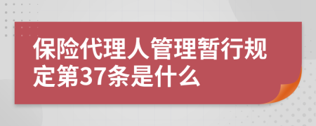 保险代理人管理暂行规定第37条是什么