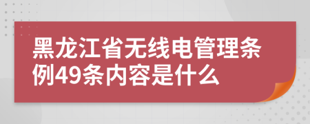 黑龙江省无线电管理条例49条内容是什么