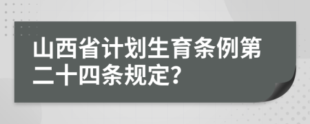 山西省计划生育条例第二十四条规定？