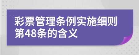 彩票管理条例实施细则第48条的含义